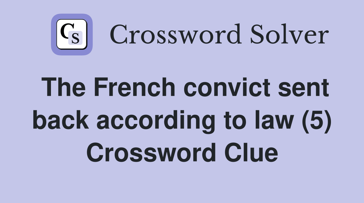 The French convict sent back according to law (5) Crossword Clue Answers Crossword Solver